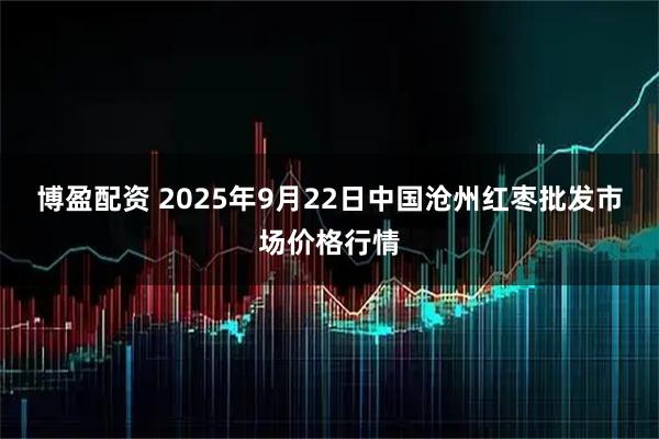 博盈配资 2025年9月22日中国沧州红枣批发市场价格行情