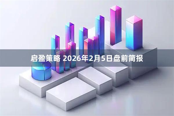 启盈策略 2026年2月5日盘前简报