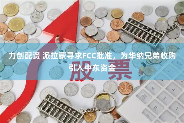 力创配资 派拉蒙寻求FCC批准，为华纳兄弟收购引入中东资金