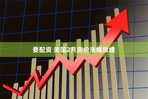 要配资 美国2月房价涨幅放缓