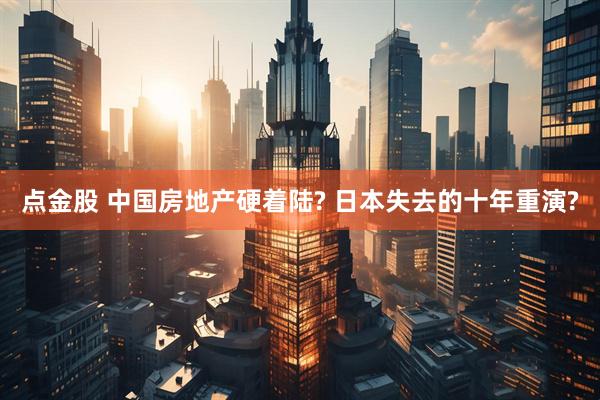 点金股 中国房地产硬着陆? 日本失去的十年重演?